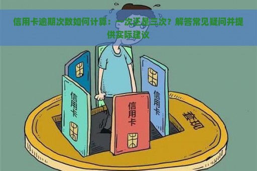 信用卡逾期次数如何计算：一次还是三次？解答常见疑问并提供实际建议