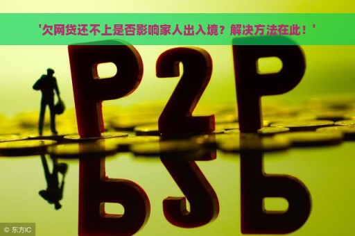 '欠网贷还不上是否影响家人出入境？解决方法在此！'