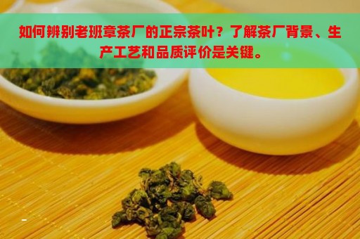 如何辨别老班章茶厂的正宗茶叶？了解茶厂背景、生产工艺和品质评价是关键。