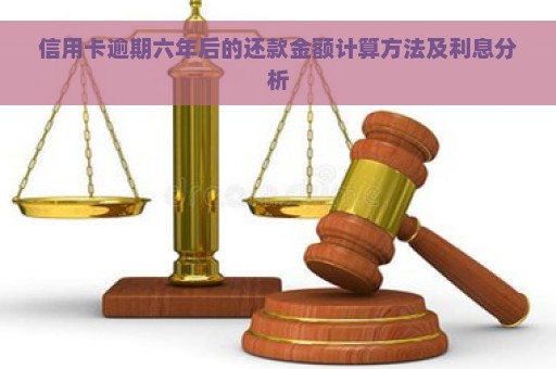 信用卡逾期六年后的还款金额计算方法及利息分析