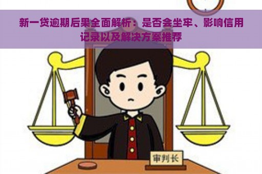 新一贷逾期后果全面解析：是否会坐牢、影响信用记录以及解决方案推荐