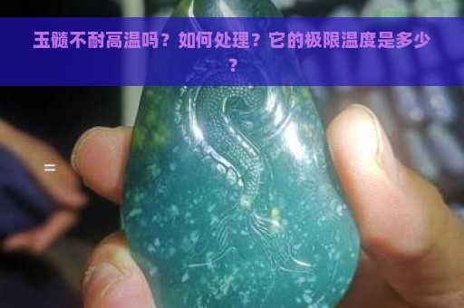 玉髓不耐高温吗？如何处理？它的极限温度是多少？