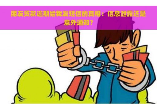 朋友贷款逾期给我发短信的真相：信息泄露还是意外通知？