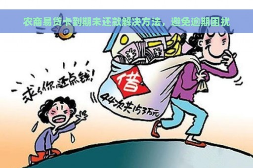 农商易贷卡到期未还款解决方法，避免逾期困扰