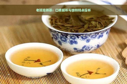 老班章熟茶：口感解析与独特特点探析