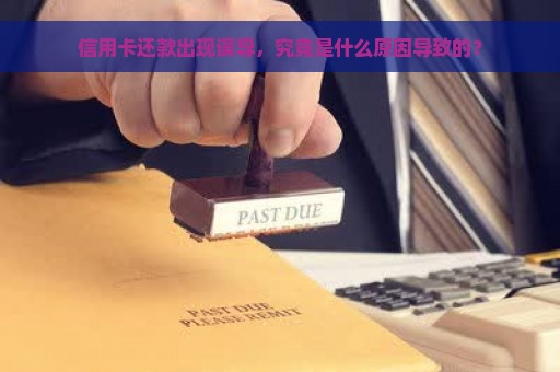 信用卡还款出现误导，究竟是什么原因导致的？