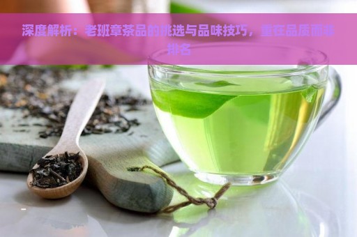 深度解析：老班章茶品的挑选与品味技巧，重在品质而非排名