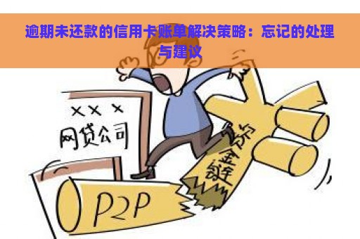 逾期未还款的信用卡账单解决策略：忘记的处理与建议