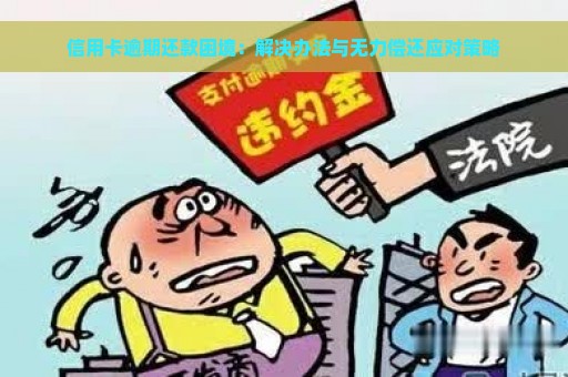 信用卡逾期还款困境：解决办法与无力偿还应对策略