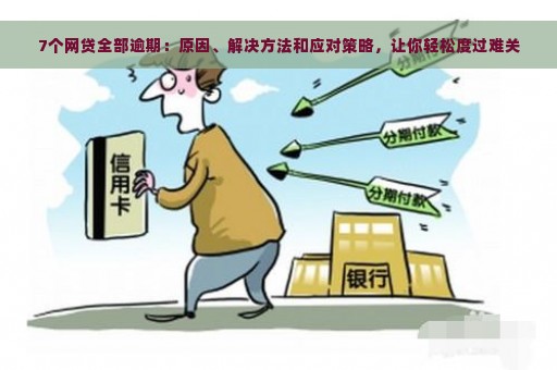 7个网贷全部逾期：原因、解决方法和应对策略，让你轻松度过难关