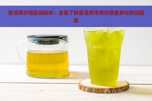 普洱茶价格区间解析：全面了解普洱茶市场价格差异与影响因素