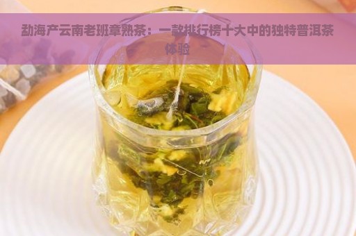 勐海产云南老班章熟茶：一款排行榜十大中的独特普洱茶体验