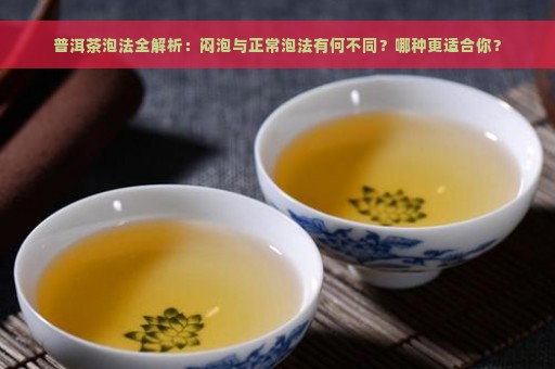 普洱茶泡法全解析：闷泡与正常泡法有何不同？哪种更适合你？