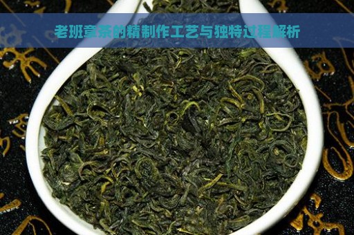 老班章茶的精制作工艺与独特过程解析