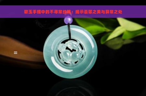 碧玉手镯中的不寻常纹路：揭示翡翠之美与异常之处