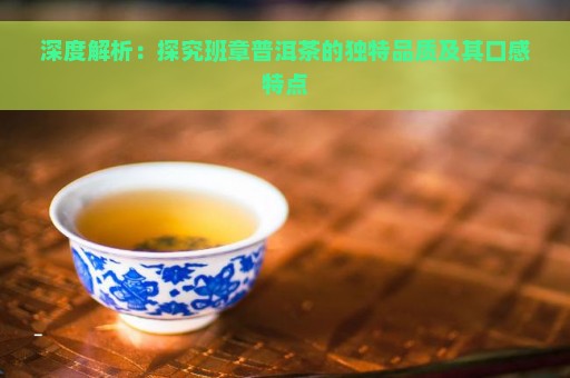 深度解析：探究班章普洱茶的独特品质及其口感特点