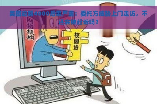 美团逾期4000后果严重：委托方威胁上门走访，不还会被起诉吗？