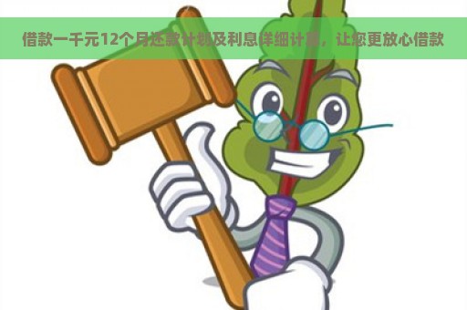 借款一千元12个月还款计划及利息详细计算，让您更放心借款