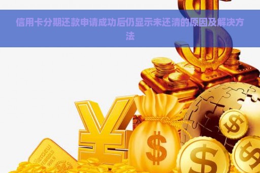 信用卡分期还款申请成功后仍显示未还清的原因及解决方法