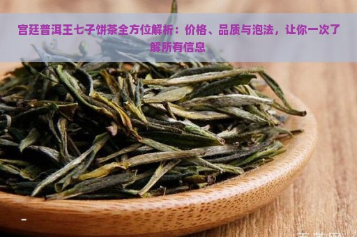 宫廷普洱王七子饼茶全方位解析：价格、品质与泡法，让你一次了解所有信息