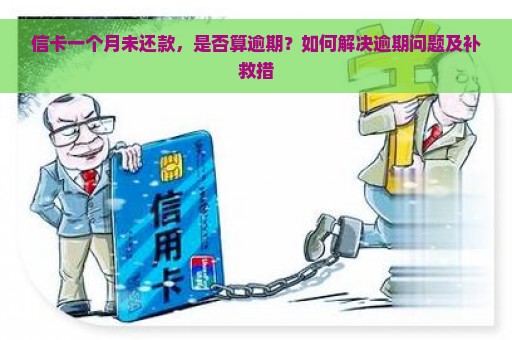 信卡一个月未还款，是否算逾期？如何解决逾期问题及补救措