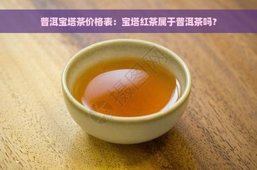 普洱宝塔茶价格表：宝塔红茶属于普洱茶吗？