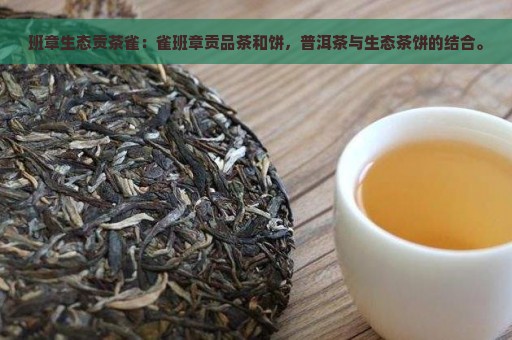 班章生态贡茶雀：雀班章贡品茶和饼，普洱茶与生态茶饼的结合。