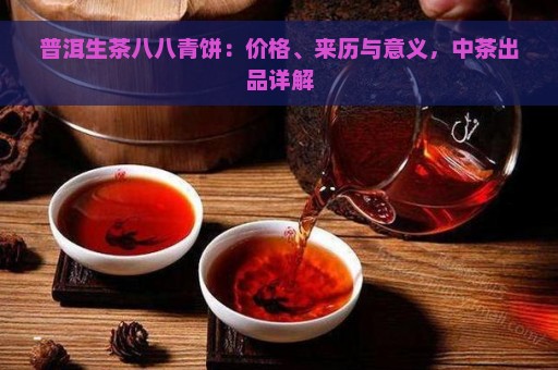 普洱生茶八八青饼：价格、来历与意义，中茶出品详解