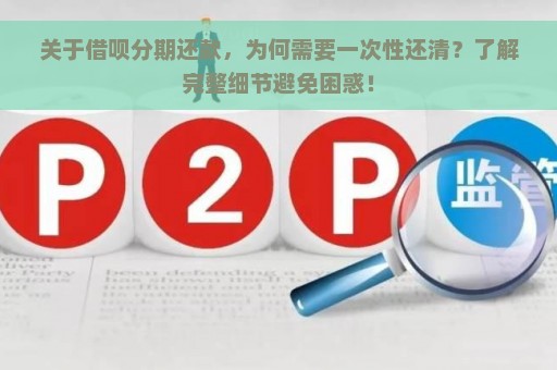 关于借呗分期还款，为何需要一次性还清？了解完整细节避免困惑！