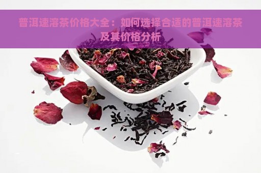 普洱速溶茶价格大全：如何选择合适的普洱速溶茶及其价格分析