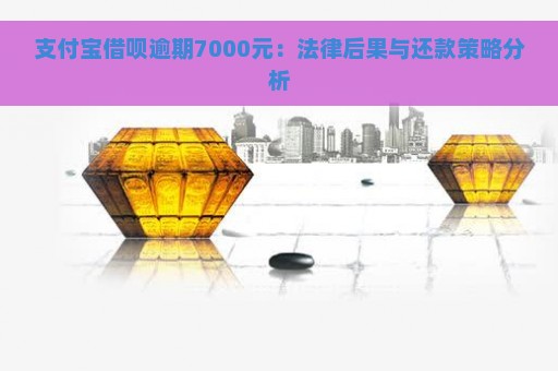 支付宝借呗逾期7000元：法律后果与还款策略分析