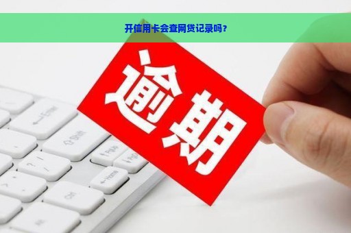 开信用卡会查网贷记录吗？