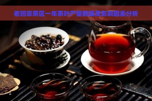 老班章茶区一年茶叶产量数据及影响因素分析