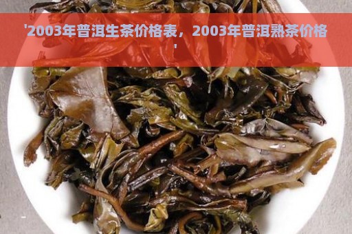 '2003年普洱生茶价格表，2003年普洱熟茶价格'