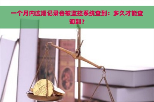 一个月内逾期记录会被监控系统查到：多久才能查询到？