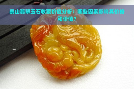 泰山翡翠玉石收藏价值分析：哪些因素影响其价格和价值？