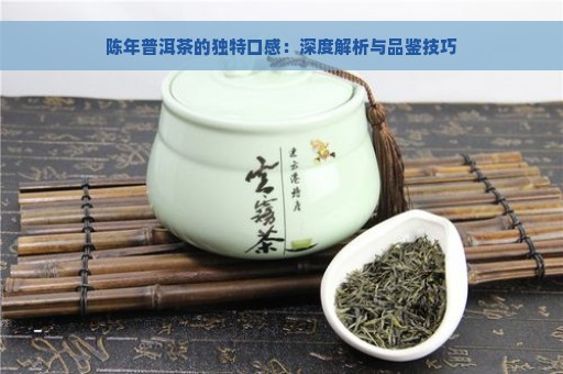 陈年普洱茶的独特口感：深度解析与品鉴技巧