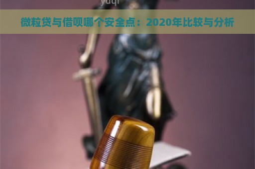 微粒贷与借呗哪个安全点：2020年比较与分析