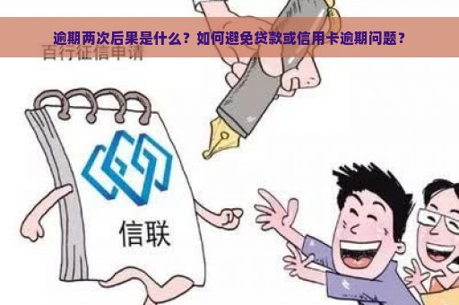 逾期两次后果是什么？如何避免贷款或信用卡逾期问题？