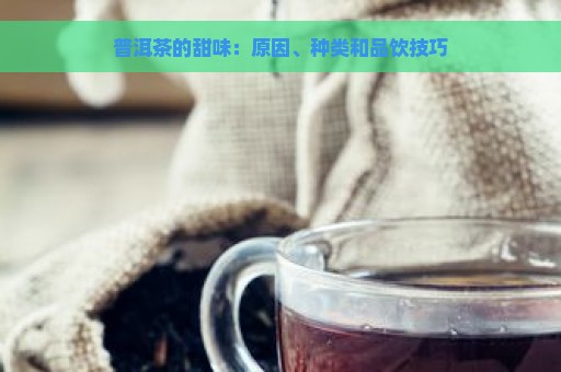 普洱茶的甜味：原因、种类和品饮技巧