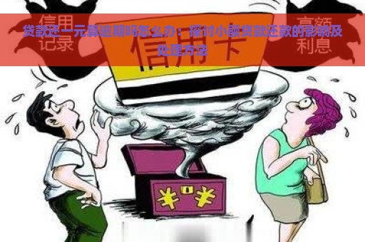 贷款还一元算逾期吗怎么办：探讨小额贷款还款的影响及处理方法