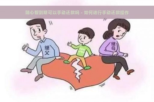 随心智到期可以手动还款吗 - 如何进行手动还款操作