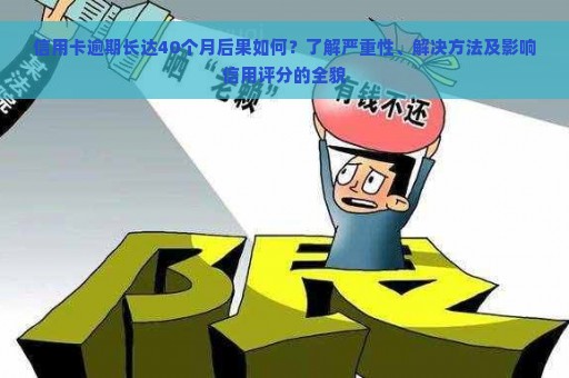 信用卡逾期长达40个月后果如何？了解严重性、解决方法及影响信用评分的全貌