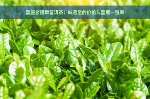 品鉴老班章普洱茶：味茗堂的价格与品质一览表