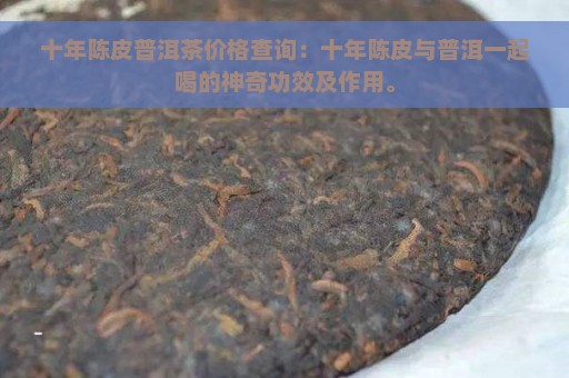 十年陈皮普洱茶价格查询：十年陈皮与普洱一起喝的神奇功效及作用。