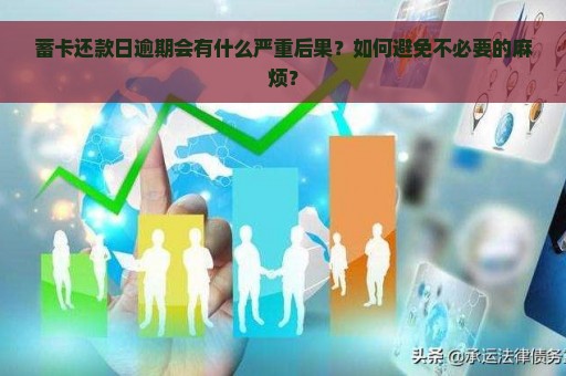 蓄卡还款日逾期会有什么严重后果？如何避免不必要的麻烦？