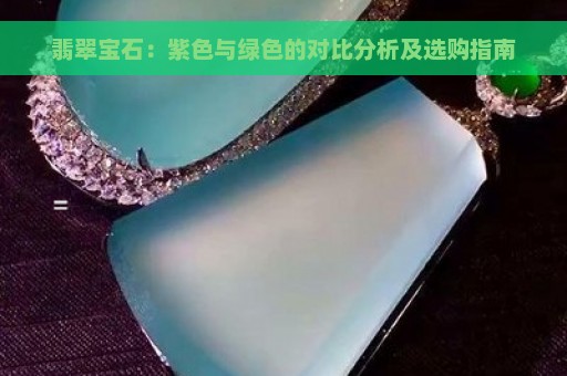 翡翠宝石：紫色与绿色的对比分析及选购指南