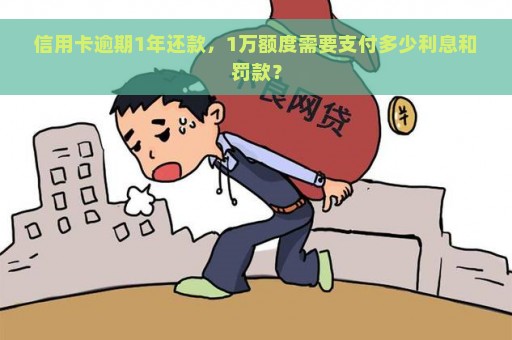 信用卡逾期1年还款，1万额度需要支付多少利息和罚款？