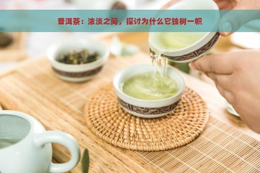 普洱茶：浓淡之间，探讨为什么它独树一帜