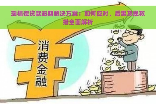 瑞福德贷款逾期解决方案：如何应对、后果及挽救措全面解析